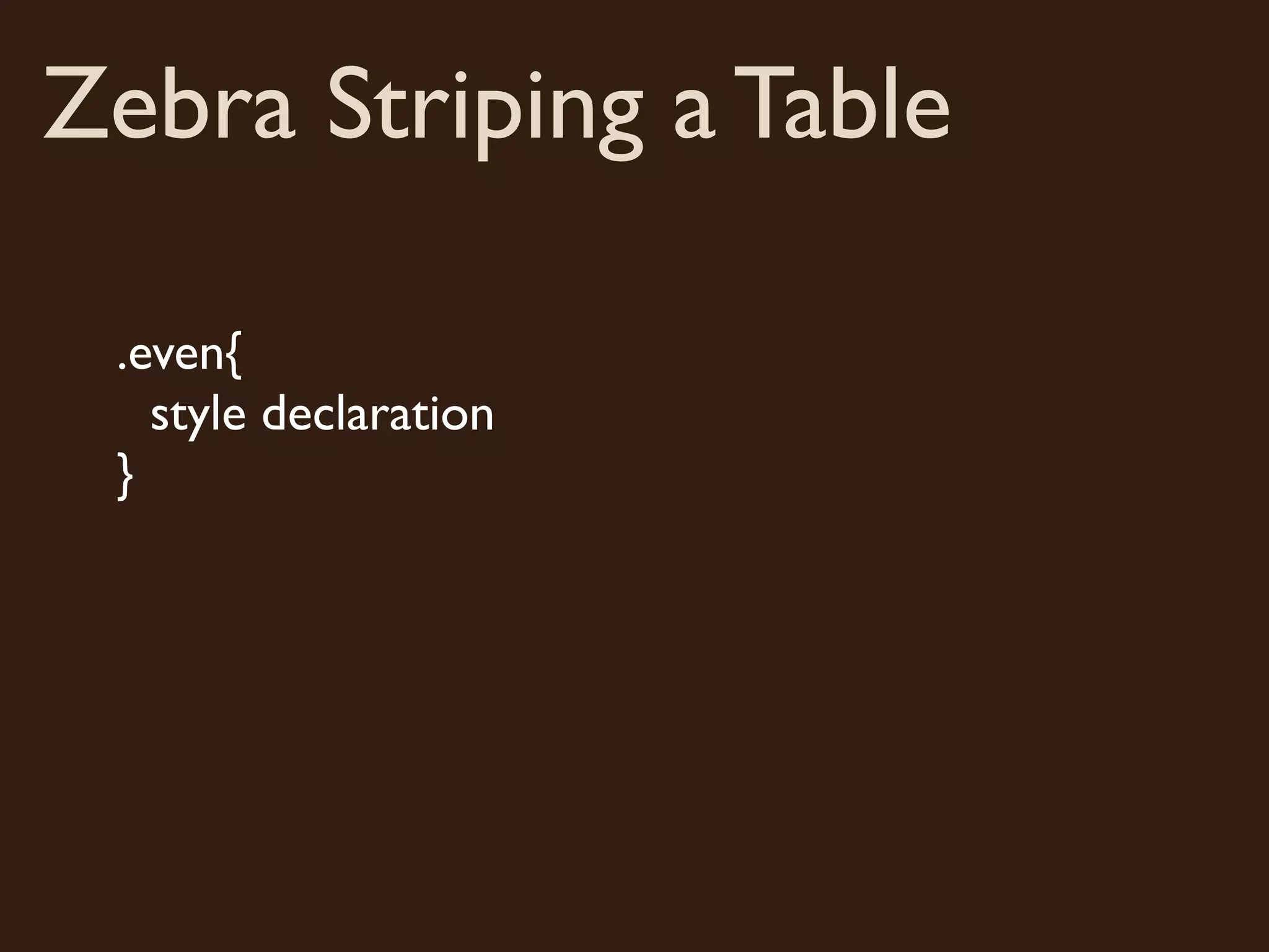 Zebra Striping a Table
.even{
style declaration
}
 