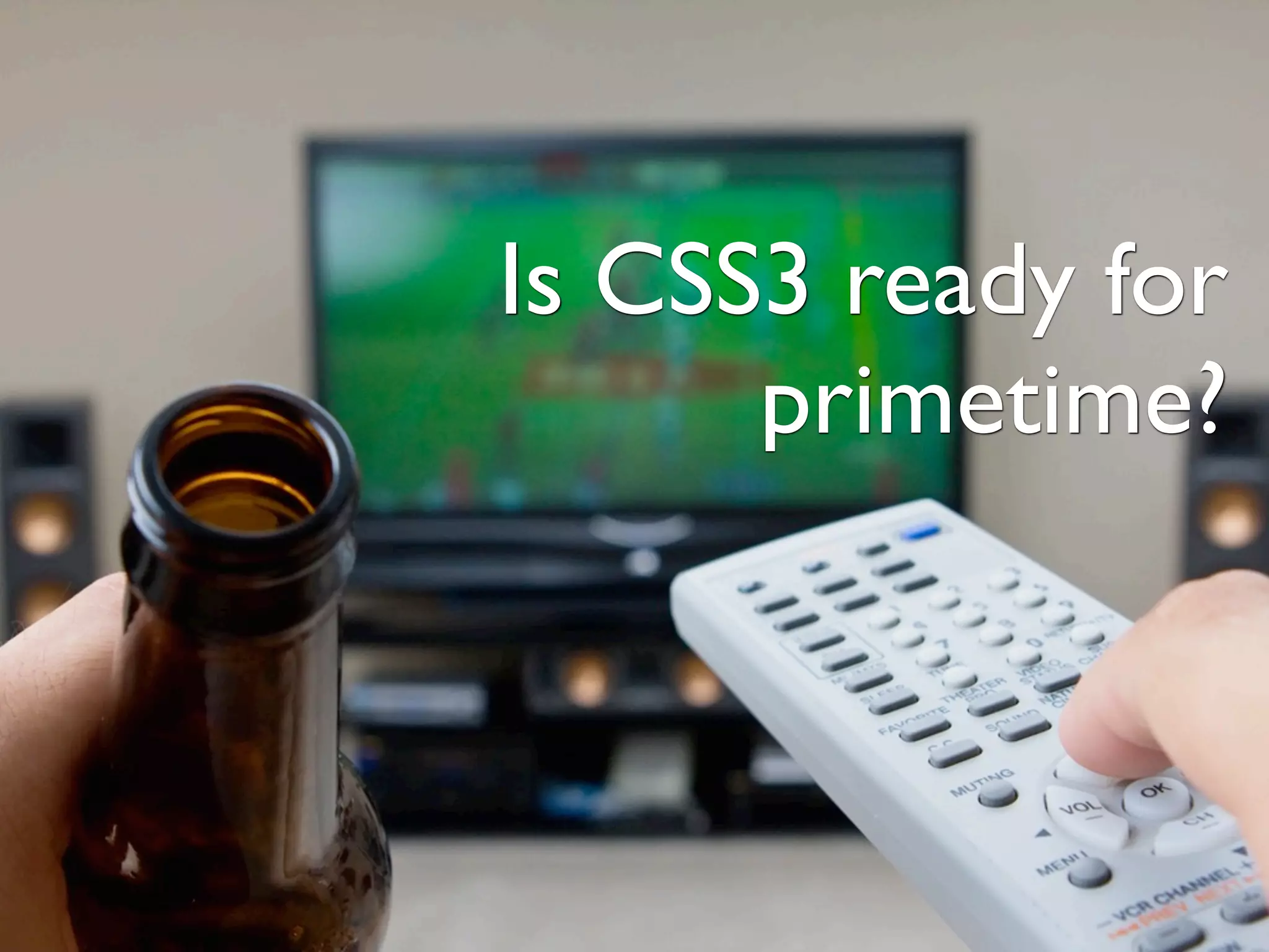 Is CSS3 ready for
primetime?
 