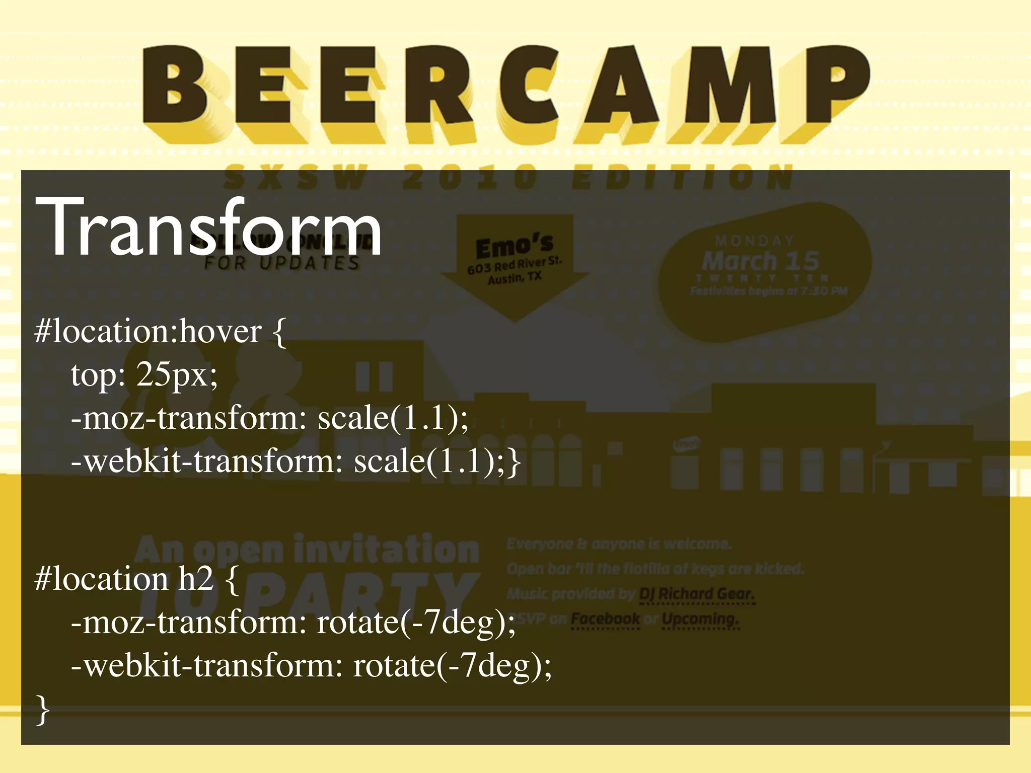 Transform
#location:hover {
top: 25px;
-moz-transform: scale(1.1);
-webkit-transform: scale(1.1);}
#location h2 {
-moz-transform: rotate(-7deg);
-webkit-transform: rotate(-7deg);
}
 