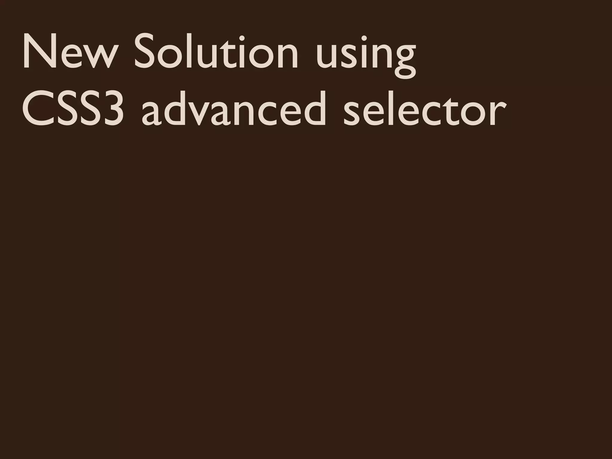 New Solution using
CSS3 advanced selector
 
