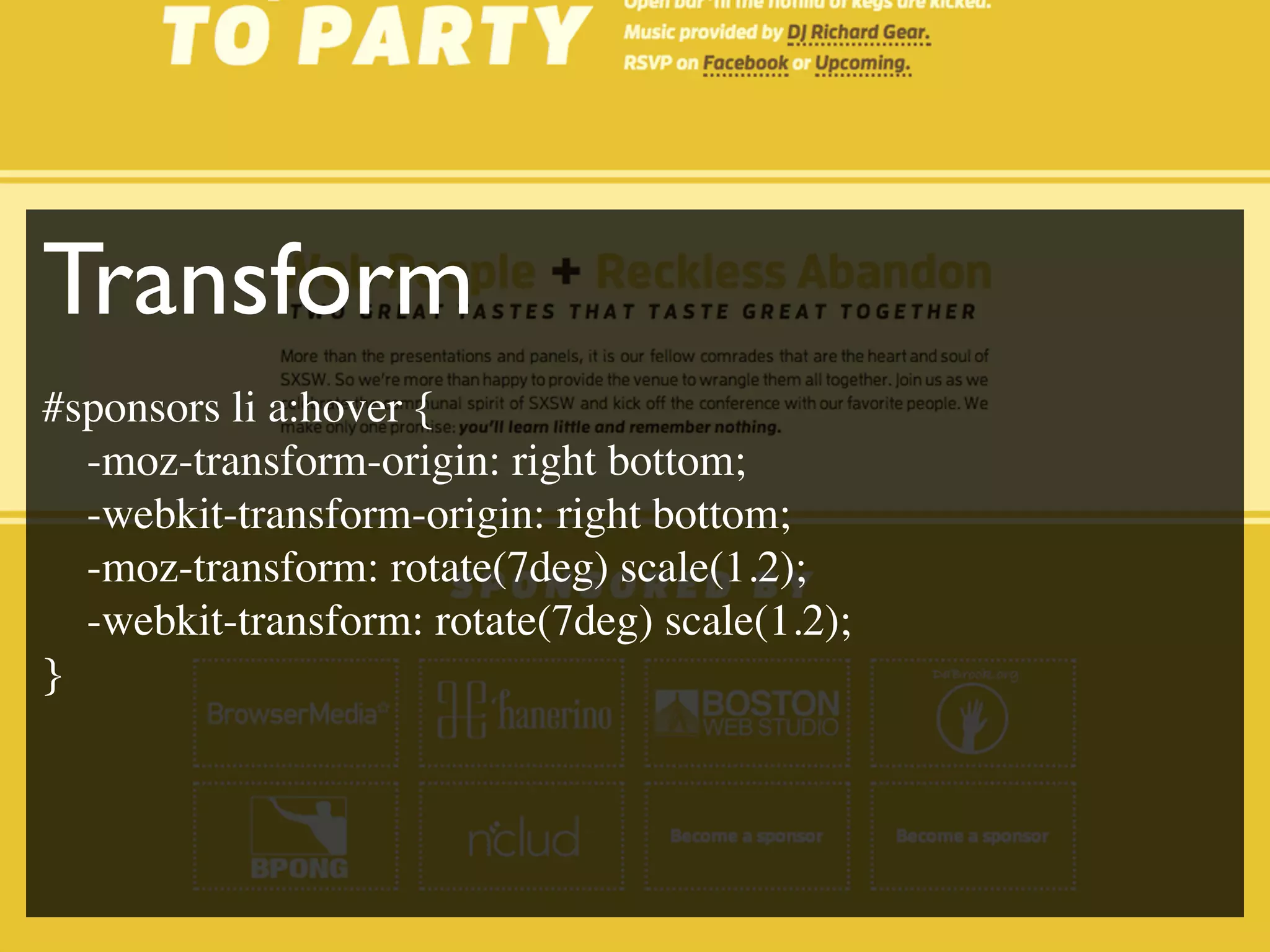 Transform
#sponsors li a:hover {
  -moz-transform-origin: right bottom;
  -webkit-transform-origin: right bottom;
  -moz-transform: rotate(7deg) scale(1.2);
  -webkit-transform: rotate(7deg) scale(1.2);
}
 