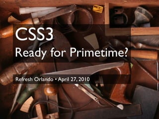 CSS3
Ready for Primetime?
Refresh Orlando • April 27, 2010
 