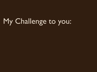 My Challenge to you:
 