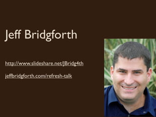 Jeff Bridgforth

http://www.slideshare.net/JBridg4th

jeffbridgforth.com/refresh-talk
 