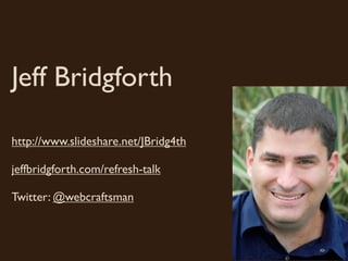 Jeff Bridgforth

http://www.slideshare.net/JBridg4th

jeffbridgforth.com/refresh-talk

Twitter: @webcraftsman
 