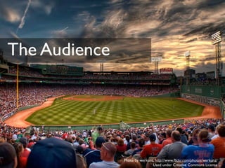 The Audience




               Photo by werkunz, http://www.ﬂickr.com/photos/werkunz/
                               Used under Creative Commons License
 