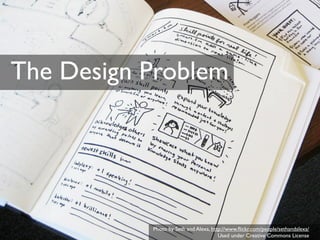 The Design Problem




           Photo by Seth and Alexa, http://www.ﬂickr.com/people/sethandalexa/
                                       Used under Creative Commons License
 