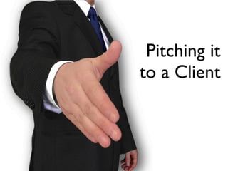 Pitching it
to a Client
 