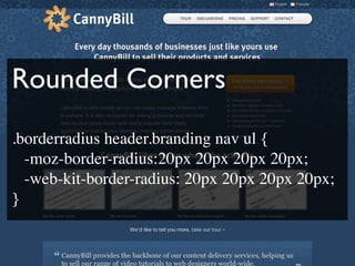 Rounded Corners
.borderradius header.branding nav ul {

 -moz-border-radius:20px 20px 20px 20px;

 -web-kit-border-radius: 20px 20px 20px 20px;
}
 