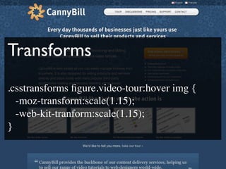 Transforms
.csstransforms ﬁgure.video-tour:hover img {

 -moz-transform:scale(1.15);

 -web-kit-tranform:scale(1.15);
}
 