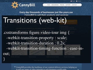 Transitions (web-kit)
.csstransforms ﬁgure.video-tour img {

 -webkit-transition-property : scale;

 -webkit-transition-duration : 0.2s;

 -webkit-transition-timing-function : ease-in-
out;
}
 