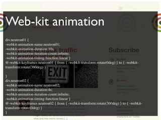 Web-kit animation
div.neutron01 {
-webkit-animation-name:neutron01;
-webkit-animation-duration:10s;
-webkit-animation-iteration-count:inﬁnite;
-webkit-animation-timing-function:linear }
                                           Text
@-webkit-keyframes neutron01 { from { -webkit-transform:rotate(0deg) } to { -webkit-
transform:rotate(360deg) }

}
div.neutron02 {
-webkit-animation-name:neutron02;
-webkit-animation-duration:4s;
-webkit-animation-iteration-count:inﬁnite;
-webkit-animation-timing-function:linear }
@-webkit-keyframes neutron02 { from { -webkit-transform:rotate(360deg) } to { -webkit-
transform:rotate(0deg) }
}
 