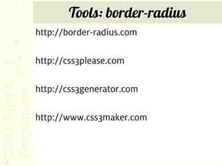 Tools: border-radius
      http://border-radius.com

      http://css3please.com

      http://css3generator.com

      http://www.css3maker.com



118
 