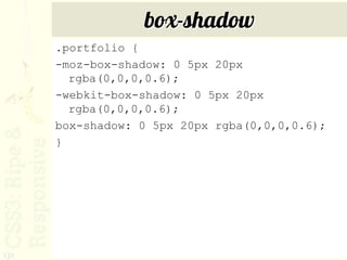 box-shadow
      .portfolio {
      -moz-box-shadow: 0 5px 20px
        rgba(0,0,0,0.6);
      -webkit-box-shadow: 0 5px 20px
        rgba(0,0,0,0.6);
      box-shadow: 0 5px 20px rgba(0,0,0,0.6);
      }




131
 
