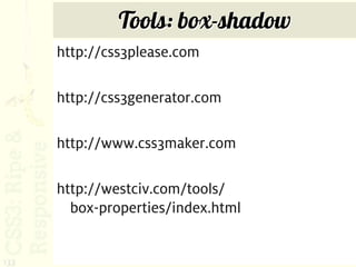 Tools: box-shadow
      http://css3please.com

      http://css3generator.com

      http://www.css3maker.com

      http://westciv.com/tools/
        box-properties/index.html


133
 