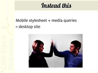 Instead this

     Mobile stylesheet + media queries
     = desktop site




16
 