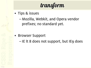 transform
      • Tips & issues
         – Mozilla, Webkit, and Opera vendor
           prefixes; no standard yet.

      • Browser Support
         – IE lt 8 does not support, but IE9 does




169
 