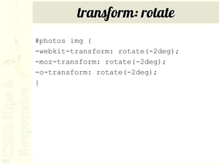 transform: rotate
      #photos img {
      -webkit-transform: rotate(-2deg);
      -moz-transform: rotate(-2deg);
      -o-transform: rotate(-2deg);
      }




172
 