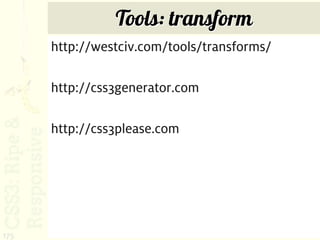 Tools: transform
      http://westciv.com/tools/transforms/

      http://css3generator.com

      http://css3please.com




175
 