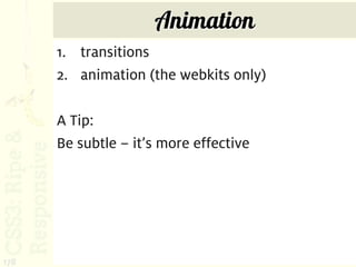 Animation
      1. transitions
      2. animation (the webkits only)

      A Tip:
      Be subtle – it’s more effective




178
 