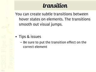 transition
      You can create subtle transitions between
        hover states on elements. The transitions
        smooth out visual jumps.

      • Tips & issues
        – Be sure to put the transition effect on the
          correct element




180
 