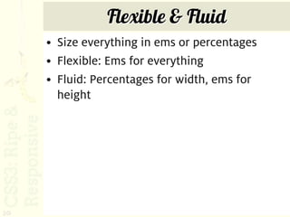 Flexible & Fluid
     • Size everything in ems or percentages
     • Flexible: Ems for everything
     • Fluid: Percentages for width, ems for
       height




20
 