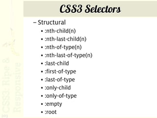 CSS3 Selectors
      – Structural
        • :nth-child(n)
        • :nth-last-child(n)
        • :nth-of-type(n)
        • :nth-last-of-type(n)
        • :last-child
        • :first-of-type
        • :last-of-type
        • :only-child
        • :only-of-type
        • :empty
        • :root
203
 