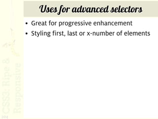 Uses for advanced selectors
      • Great for progressive enhancement
      • Styling first, last or x-number of elements




204
 