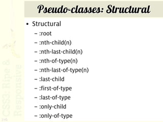 Pseudo-classes: Structural
      • Structural
        – :root
        – :nth-child(n)
        – :nth-last-child(n)
        – :nth-of-type(n)
        – :nth-last-of-type(n)
        – :last-child
        – :first-of-type
        – :last-of-type
        – :only-child
        – :only-of-type
216
 