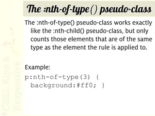 The :nth-of-type() pseudo-class
      The :nth-of-type() pseudo-class works exactly
        like the :nth-child() pseudo-class, but only
        counts those elements that are of the same
        type as the element the rule is applied to.

      Example:
      p:nth-of-type(3) {
        background:#ff0; }



221
 