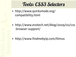 Tools: CSS3 Selectors
      • http://www.quirksmode.org/
        compatibility.html

      • http://www.evotech.net/blog/2009/02/css
        -browser-support/

      • http://www.findmebyip.com/litmus



228
 
