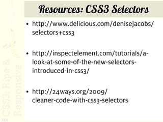 Resources: CSS3 Selectors
      • http://www.delicious.com/denisejacobs/
        selectors+css3

      • http://inspectelement.com/tutorials/a-
        look-at-some-of-the-new-selectors-
        introduced-in-css3/

      • http://24ways.org/2009/
        cleaner-code-with-css3-selectors

234
 