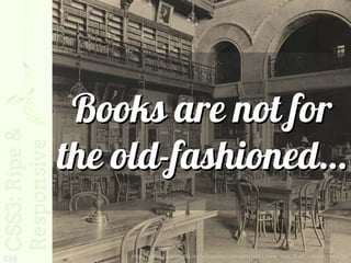 Books are not for
      the old-fashioned…

239       http://upload.wikimedia.org/wikipedia/commons/e/e2/New_York_State_Library_1900.jpg
 
