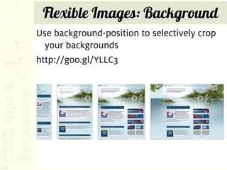 Flexible Images: Background
     Use background-position to selectively crop
       your backgrounds
     http://goo.gl/YLLC3




24
 
