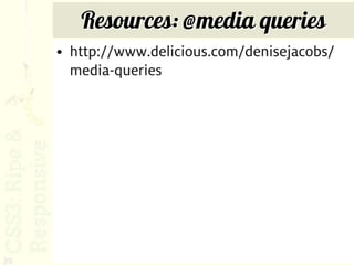 Resources: @media queries
     • http://www.delicious.com/denisejacobs/
       media-queries




39
 