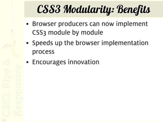 CSS3 Modularity: Benefits
     • Browser producers can now implement
       CSS3 module by module
     • Speeds up the browser implementation
       process
     • Encourages innovation




43
 