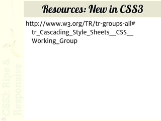 Resources: New in CSS3
     http://www.w3.org/TR/tr-groups-all#
       tr_Cascading_Style_Sheets__CSS__
       Working_Group




45
 