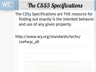 The CSS3 Specifications
     The CSS3 Specifications are THE resource for
       finding out exactly is the intented behavior
       and use of any given property.

     http://www.w3.org/standards/techs/
       css#w3c_all




62
 
