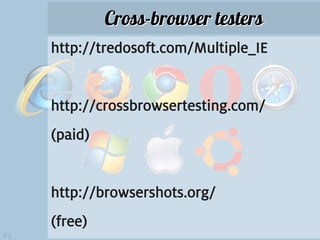 Cross-browser testers
     http://tredosoft.com/Multiple_IE


     http://crossbrowsertesting.com/
     (paid)


     http://browsershots.org/
     (free)
63
 