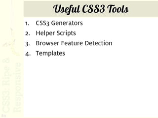 Useful CSS3 Tools
     1.   CSS3 Generators
     2.   Helper Scripts
     3.   Browser Feature Detection
     4.   Templates




80
 