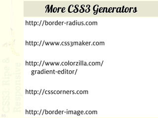 More CSS3 Generators
     http://border-radius.com

     http://www.css3maker.com

     http://www.colorzilla.com/
       gradient-editor/

     http://csscorners.com


86
     http://border-image.com
 
