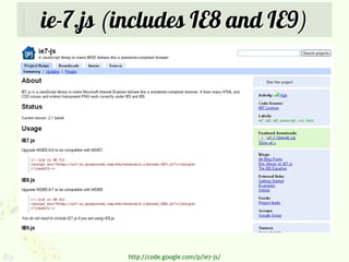 ie-7.js (includes IE8 and IE9)




89            http://code.google.com/p/ie7-js/
 