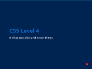 CSS Level 4
Is all about select and detect things.
 