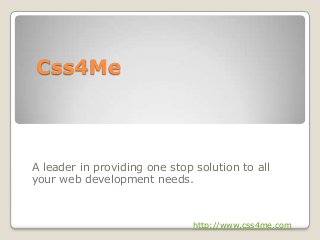 Css4Me
A leader in providing one stop solution to all
your web development needs.
http://www.css4me.com
 
