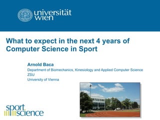 What to expect in the next 4 years of Computer Science in Sport   Arnold Baca Department of Biomechanics, Kinesiology and Applied Computer Science ZSU University of Vienna 