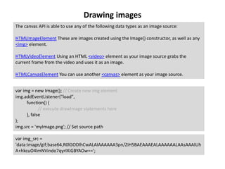 Drawing images
The canvas API is able to use any of the following data types as an image source:
HTMLImageElement These ar...