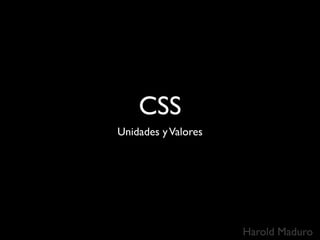 CSS
Unidades y Valores




                     Harold Maduro
 