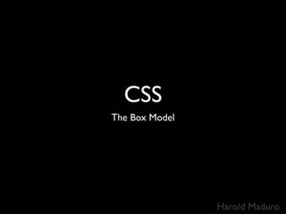 CSS
The Box Model




                Harold Maduro
 