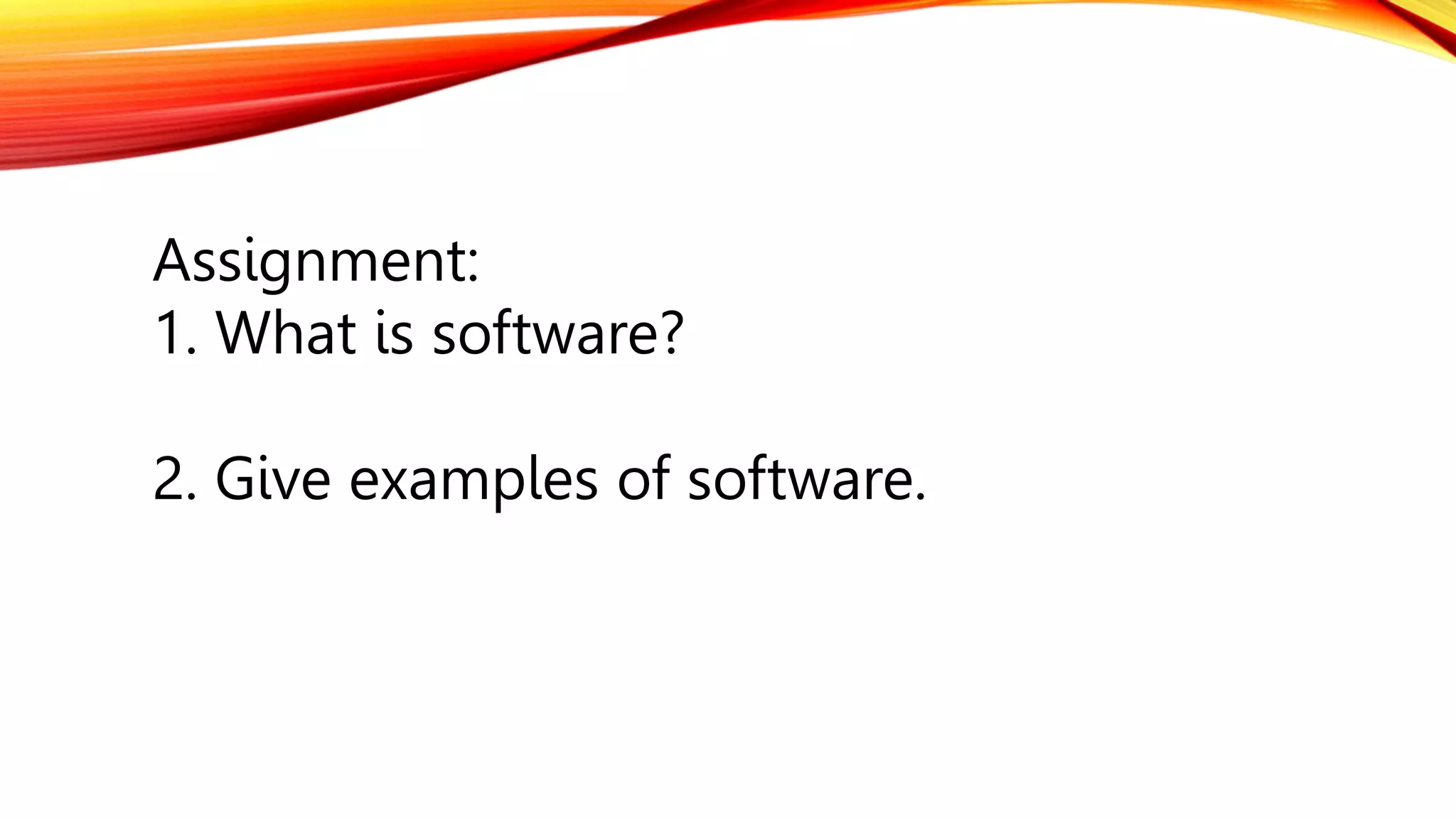Assignment:
1. What is software?
2. Give examples of software.
 