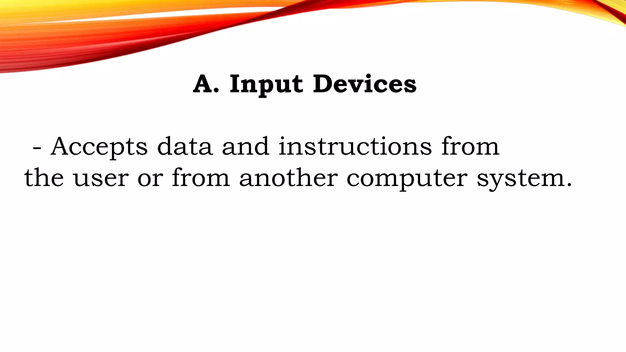 A. Input Devices
- Accepts data and instructions from
the user or from another computer system.
 